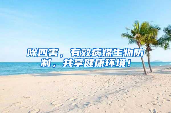 除四害，有效病媒生物防制，共享健康环境！