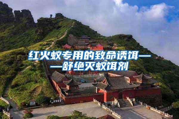 红火蚁专用的致命诱饵——舒绝灭蚁饵剂