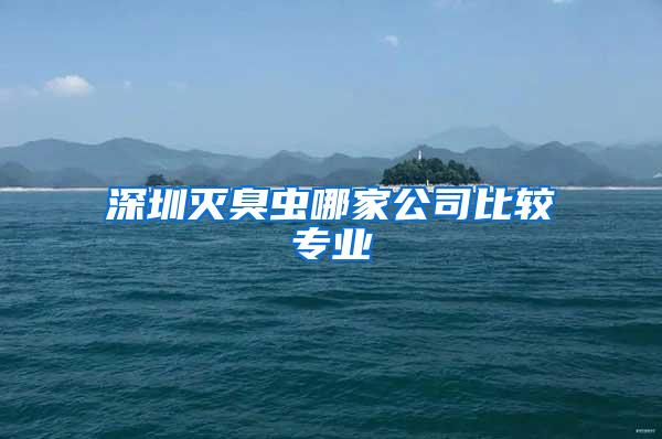 深圳灭臭虫哪家公司比较专业