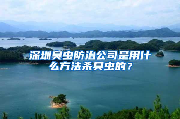 深圳臭虫防治公司是用什么方法杀臭虫的？
