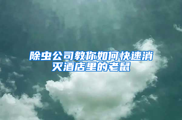 除虫公司教你如何快速消灭酒店里的老鼠
