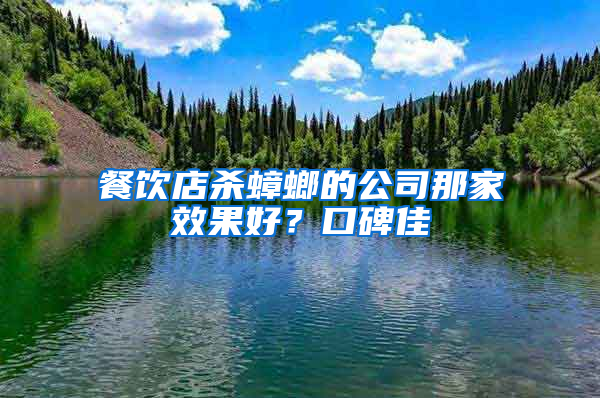 餐饮店杀蟑螂的公司那家效果好？口碑佳